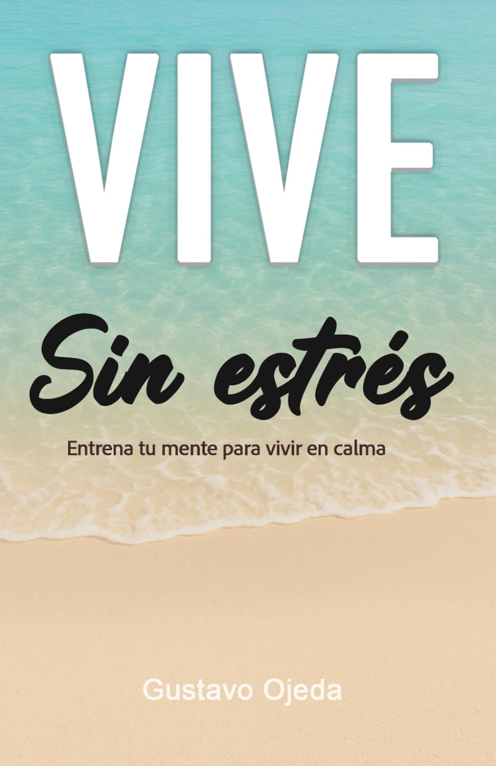 VIVE SIN ESTRÉS: entrena tu mente para vivir en calma