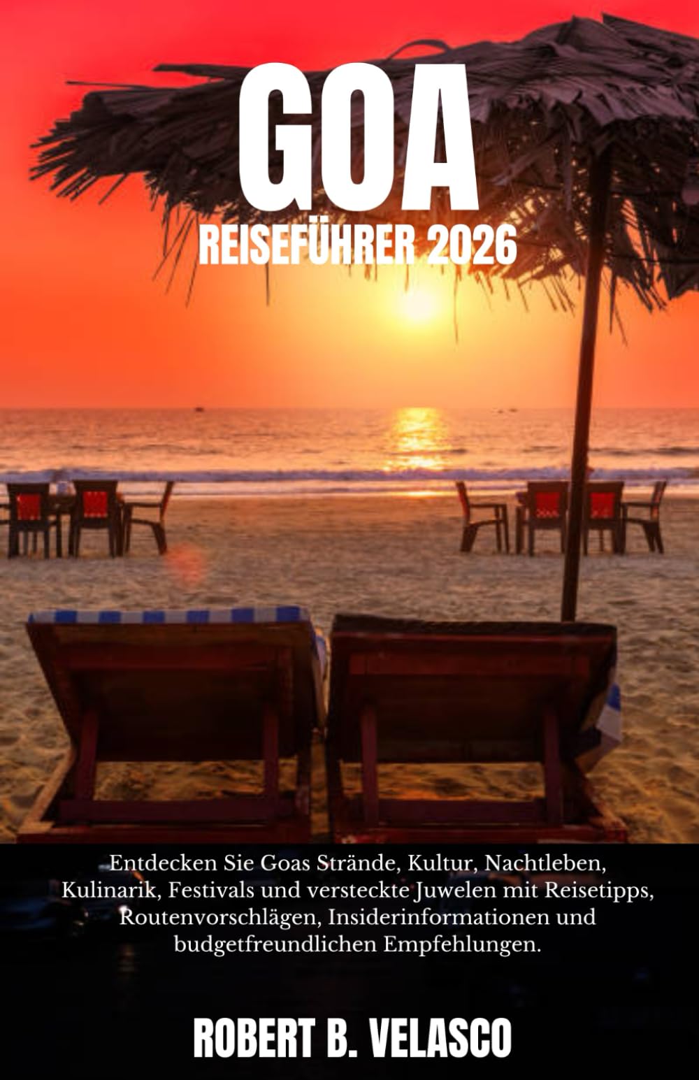 GOA REISEFÜHRER 2026: Entdecken Sie Goas Strände, Kultur, Nachtleben, Kulinarik, Festivals und versteckte Juwelen mit Reisetipps, Routenvorschlägen, ... und budgetfreundlichen Empfehlungen.