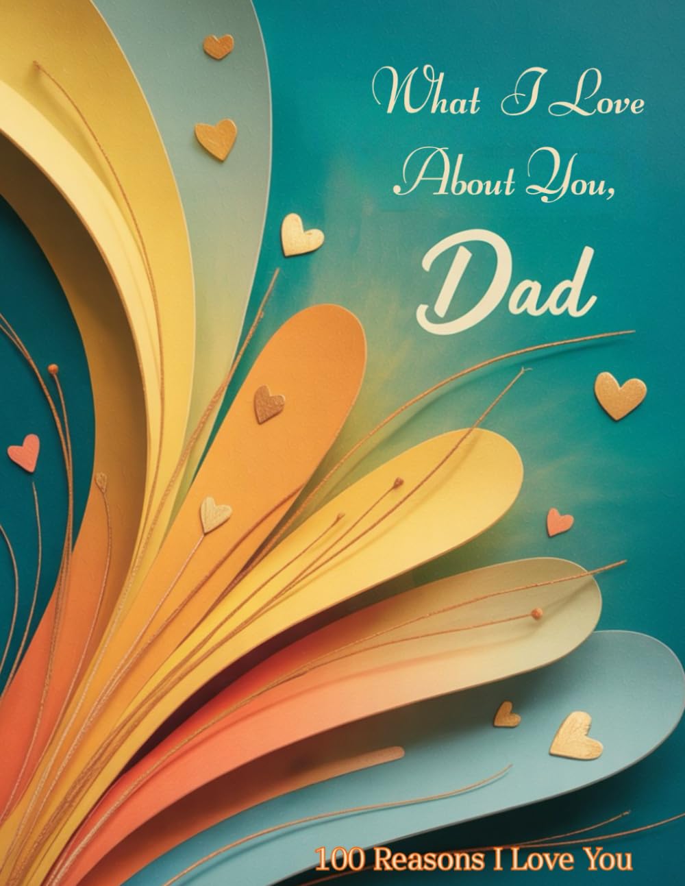 What I Love About You, Dad: A Keepsake Book of Love and Gratitude – 100 Reasons I Love You Daddy