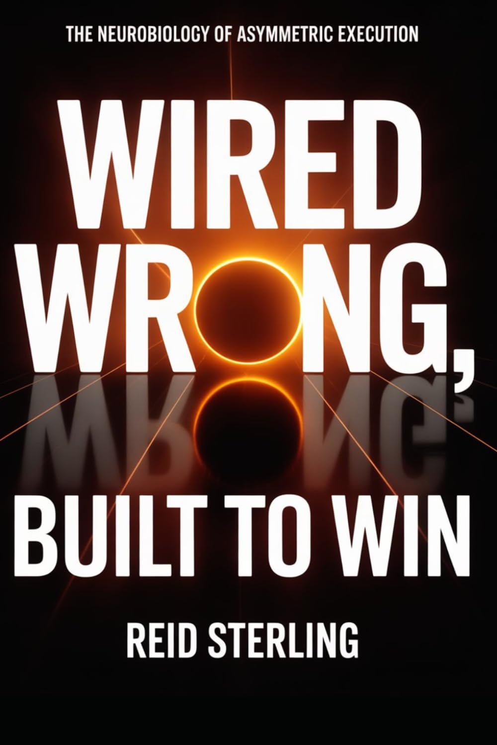 Wired Wrong, Built to Win: The Neurobiology of Asymmetric Execution: Why the Brain They Tried to Fix Is the Only One That Survives What's Coming (The Unfair Advantage Playbook)