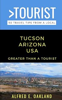 Greater Than a Tourist- Tucson Arizona USA: 50 Travel Tips from a Local