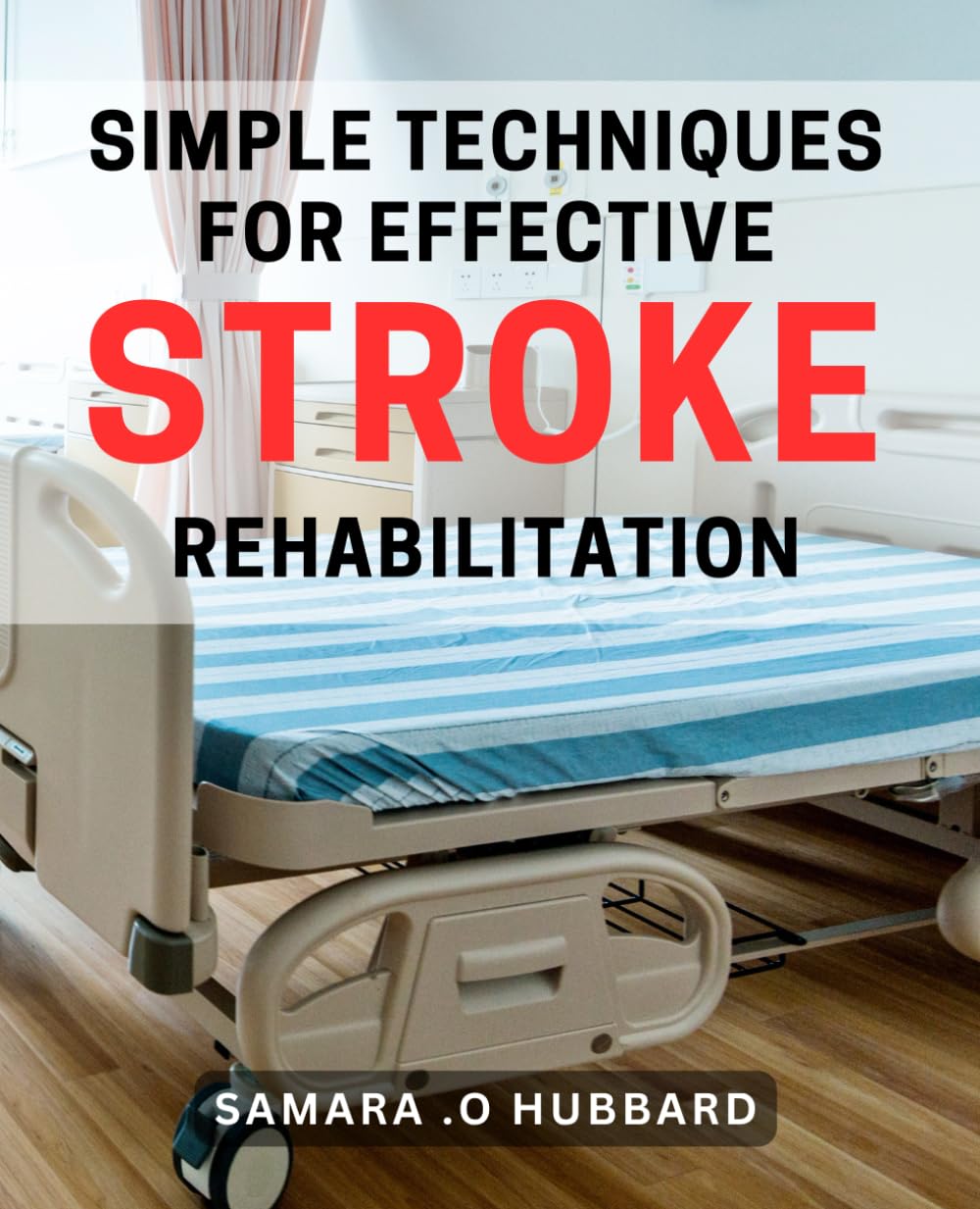 Simple Techniques for Effective Stroke Rehabilitation: The Practical Guide to Optimizing Stroke Recovery with Evidence-Based Strategies for Rehabilitation Success