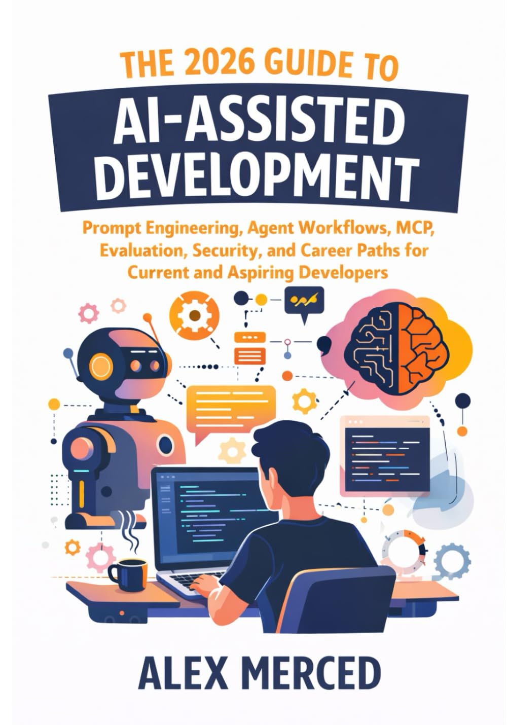 The 2026 Guide to AI-Assisted Development: Prompt Engineering, Agent Workflows, MCP, Evaluation, Security, and Career Paths for Current and Aspiring Developers (Merced Books on Agentic AI and Data)