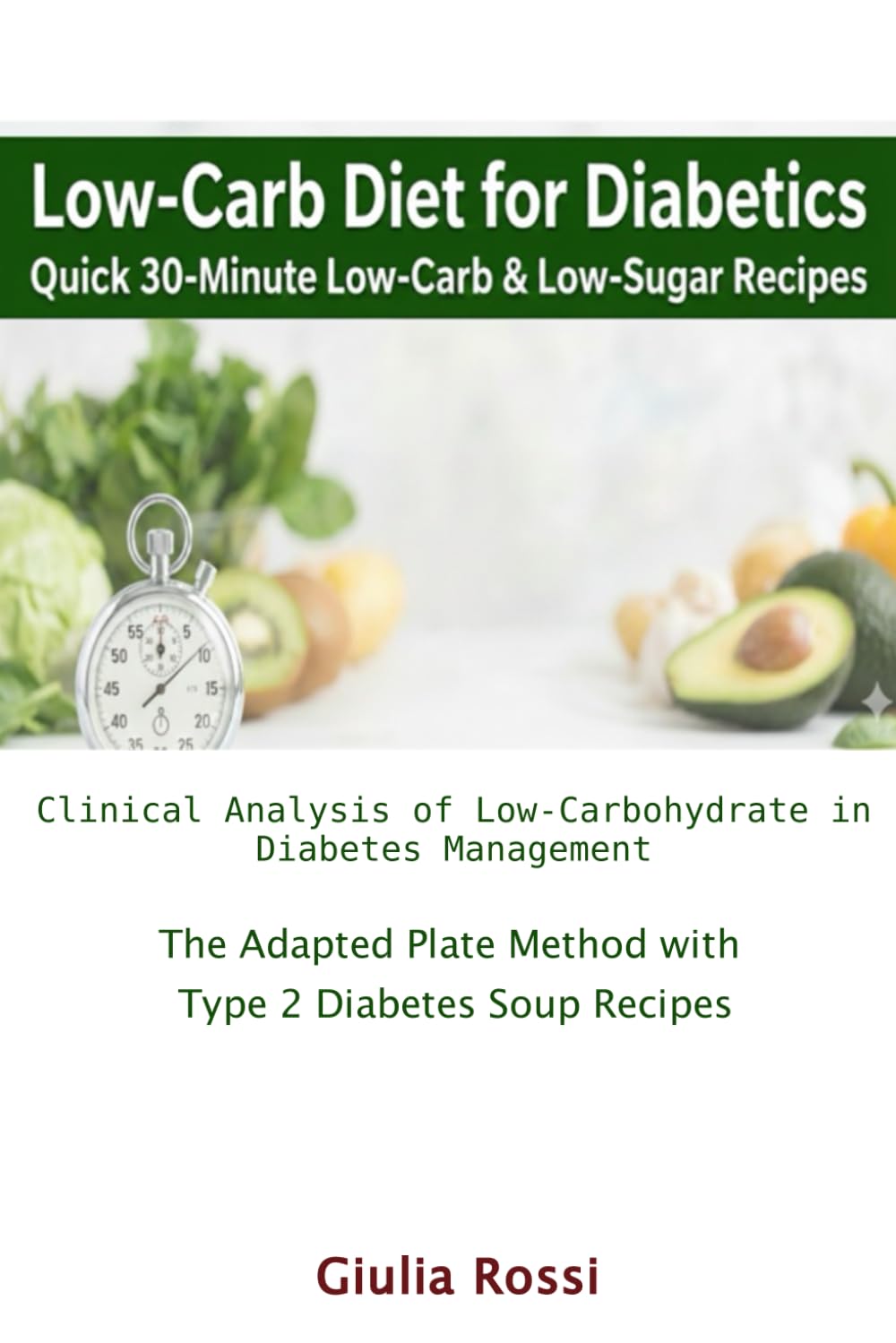 Low-Carb Diet for Diabetics: Quick 30-Minute Low-Carb & Low-Sugar Recipes: Clinical Analysis of Low-Carbohydrate in Diabetes Management & The Adapted Plate Method with Type 2 Diabetes Soup Recipes