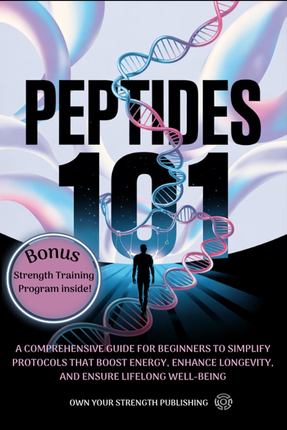 PEPTIDES 101: A COMPREHENSIVE GUIDE FOR BEGINNERS TO SIMPLIFY PROTOCOLS THAT BOOST RECOVERY, ENHANCE LONGEVITY, AND ENSURE LIFELONG WELL-BEING
