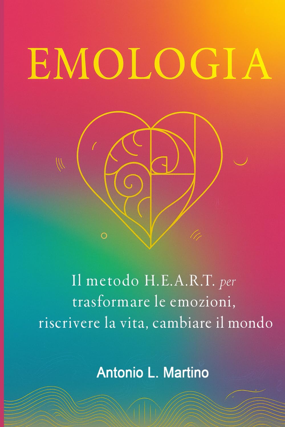 Emologia: Il metodo H.E.A.R.T. per trasformare le emozioni, riscrivere la vita, cambiare il mondo