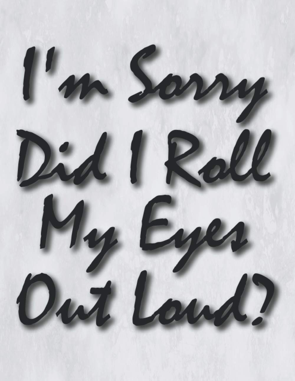 Notebook: I'm Sorry Did I Roll My Eyes Out Loud - Lined Notebook Journal - Large (8.5 x 11 inches) - 100 Pages