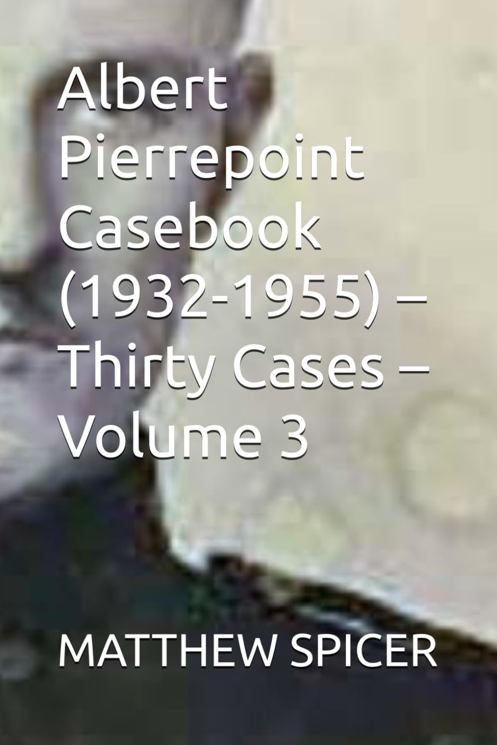 Albert Pierrepoint Casebook (1932-1955) – Thirty Cases – Volume 3