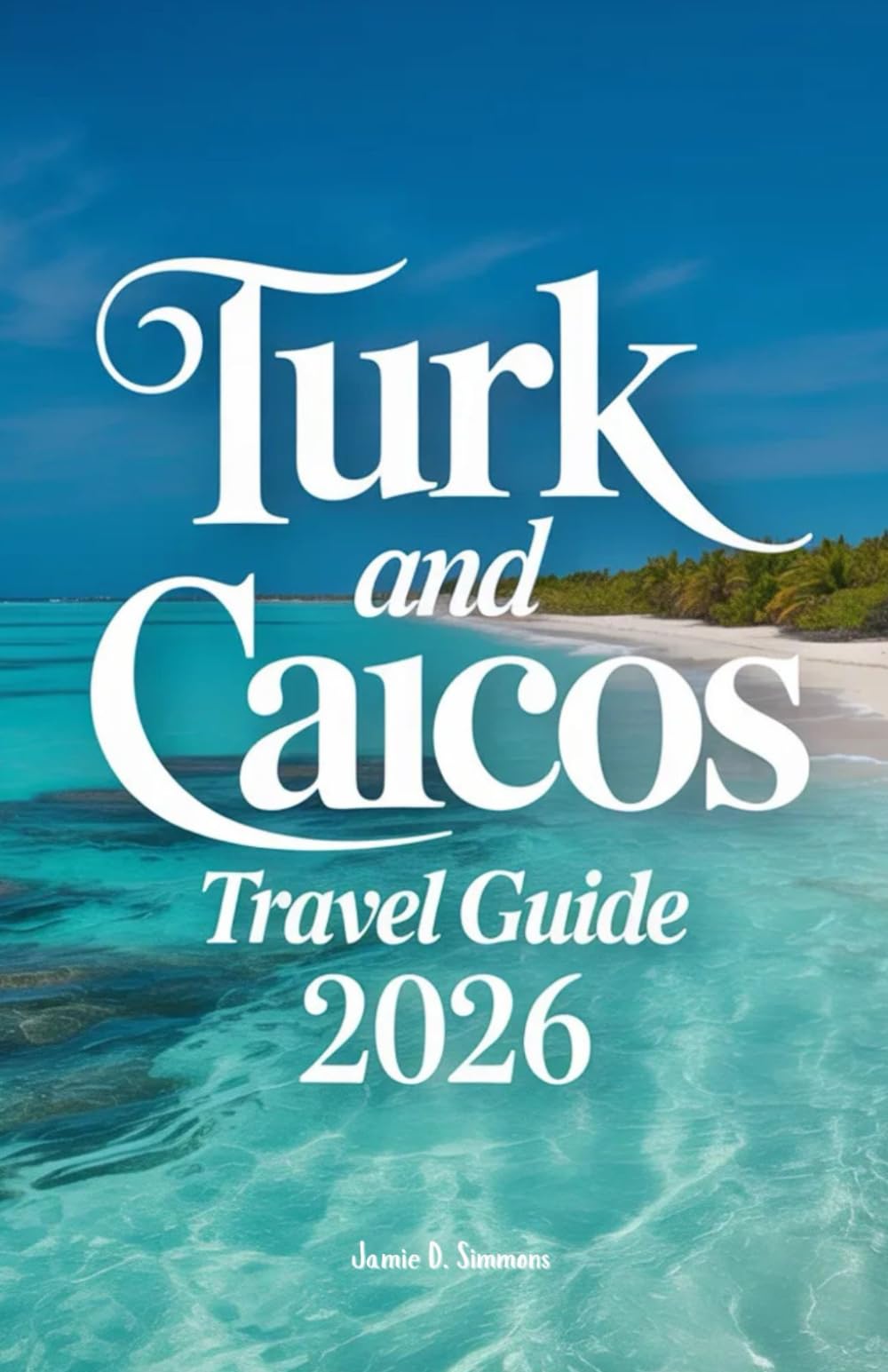 Turk and Caicos Travel Guide 2026: Complete Caribbean Paradise Navigator - Essential Beaches, Snorkeling Spots, Resorts, Island Hopping Routes, Diving ... Providenciales, Grand Turk, Salt Cay & Out