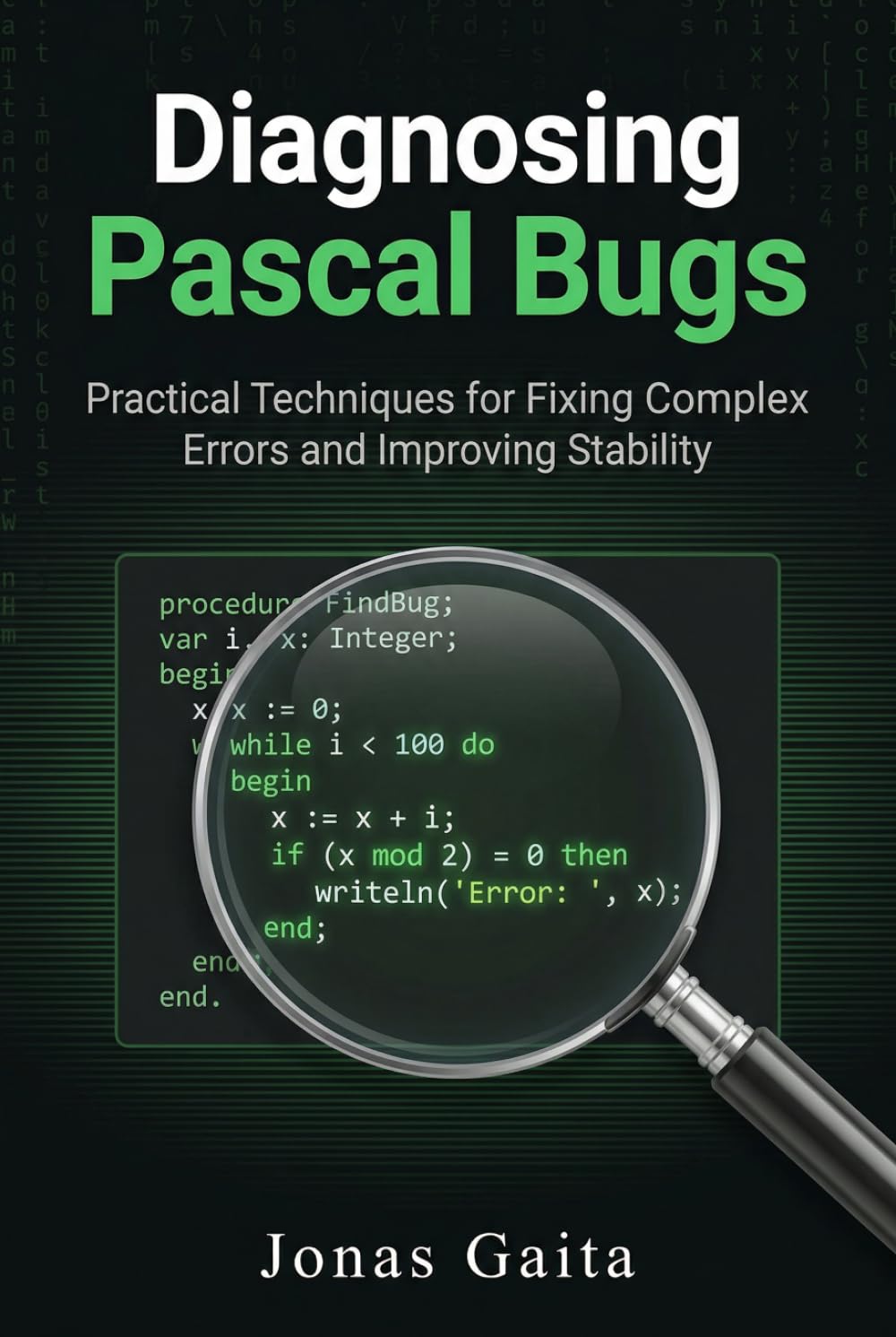 Diagnosing Pascal Bugs: Practical Techniques for Fixing Complex Errors and Improving Stability (Writing Maintainable Pascal)