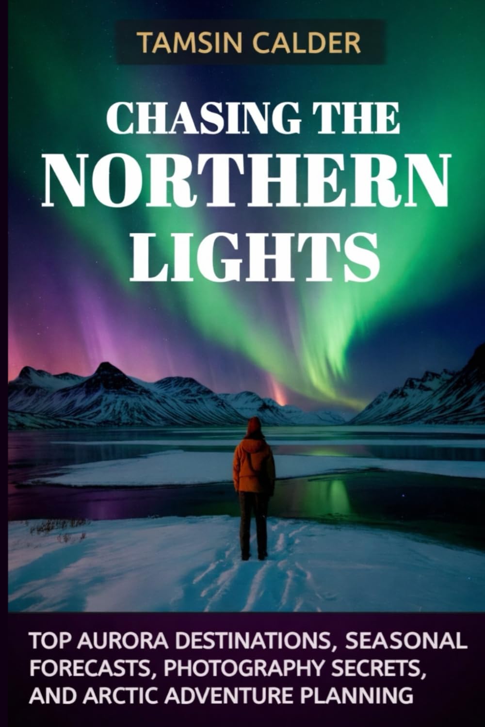 Chasing the Northern Lights 2026: Top Aurora Destinations, Seasonal Forecasts, Photography Secrets, and Arctic Adventure Planning
