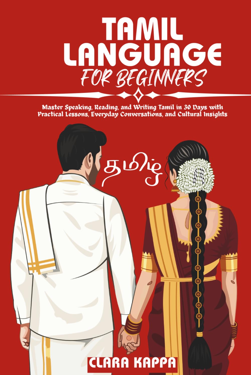 TAMIL LANGUAGE FOR BEGINNERS: Master Speaking, Reading, and Writing Tamil in 30 Days with Practical Lessons, Everyday Conversations, and Cultural Insights (Language Mastery Guides)