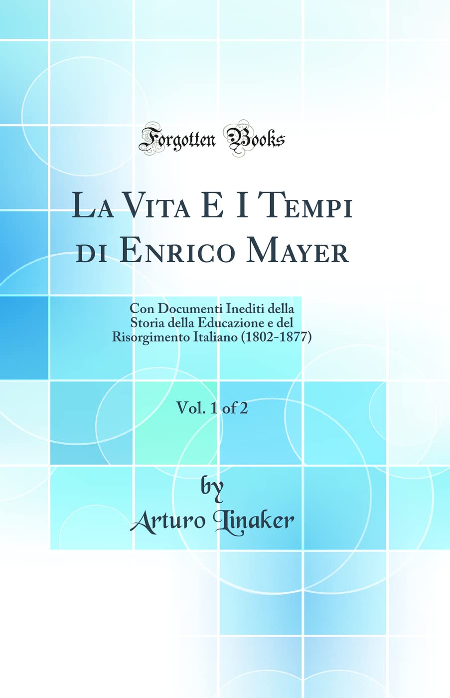 La Vita E I Tempi di Enrico Mayer, Vol. 1 of 2: Con Documenti Inediti della Storia della Educazione e del Risorgimento Italiano (1802-1877) (Classic Reprint)