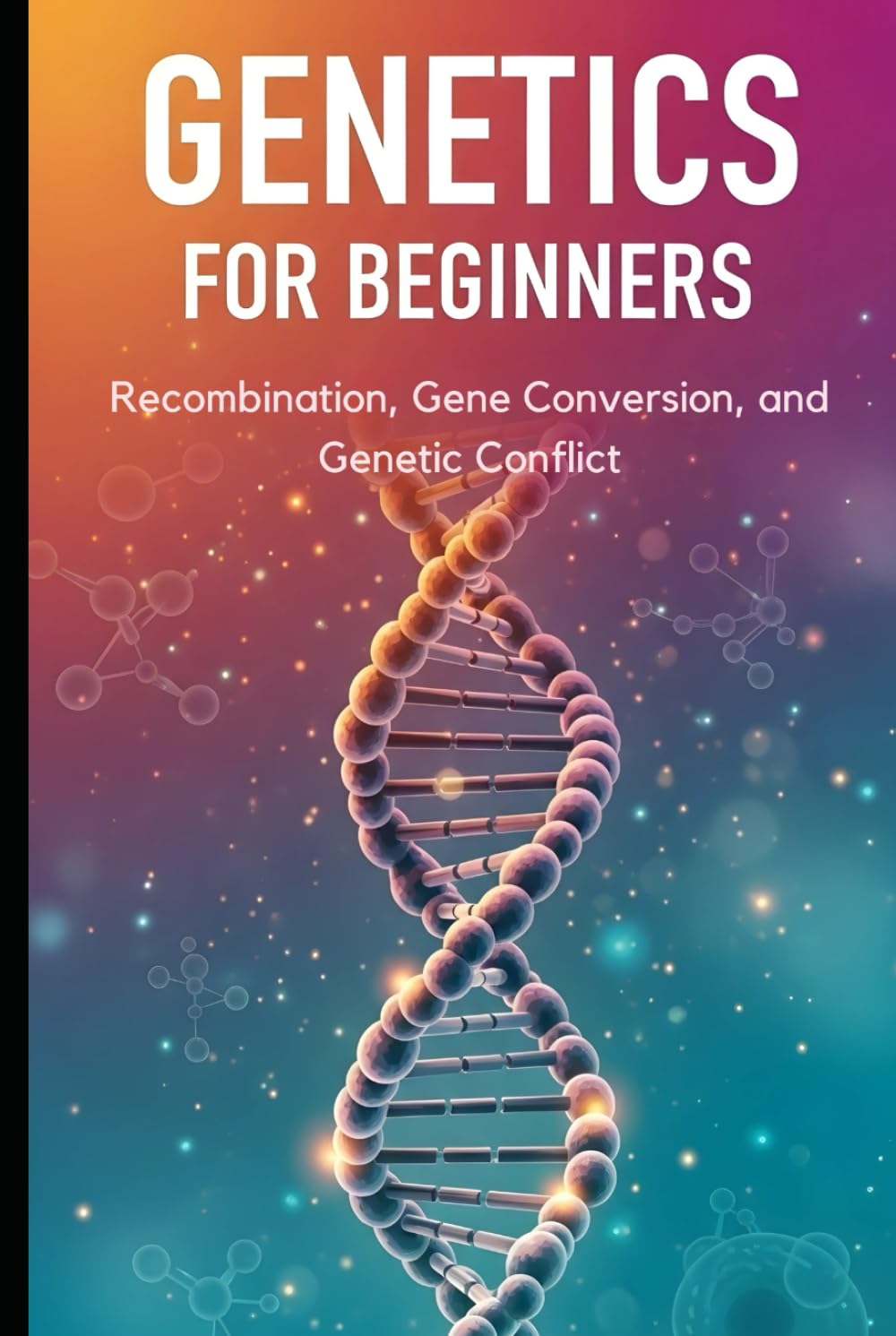 Recombination, Gene Conversion, and Genetic Conflict: Mechanisms and Evolutionary Consequences (Genetics for Beginners)