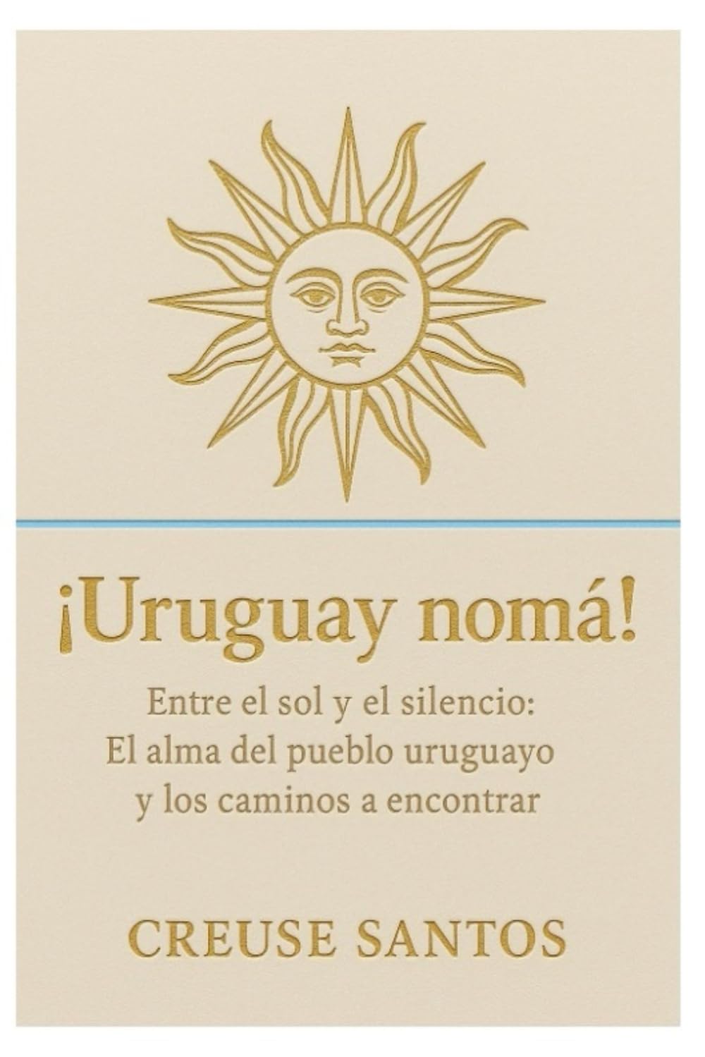¡Uruguay Nomá!: Entre el sol y el silencio: El alma del pueblo uruguayo y los caminos a encontrar