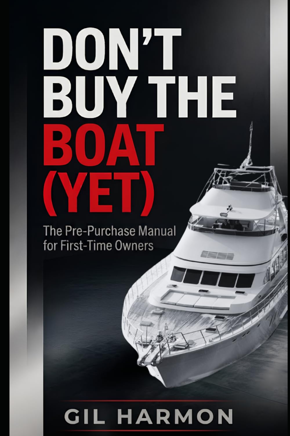 Don't Buy the Boat (Yet): The Pre-Purchase Manual for First-Time Owners: What It Really Costs, What to Inspect, and How to Never Understand the Old Joke (Don't Buy It (Yet))