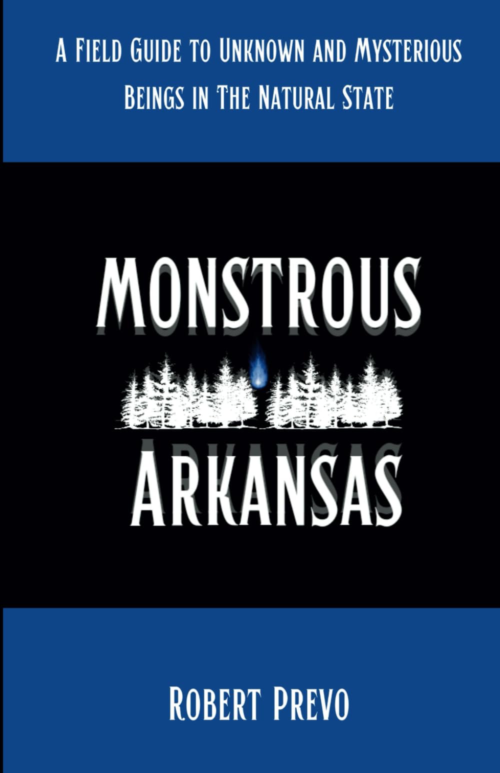 Monstrous Arkansas: A Field Guide to Unknown and Mysterious Beings in the Natural State