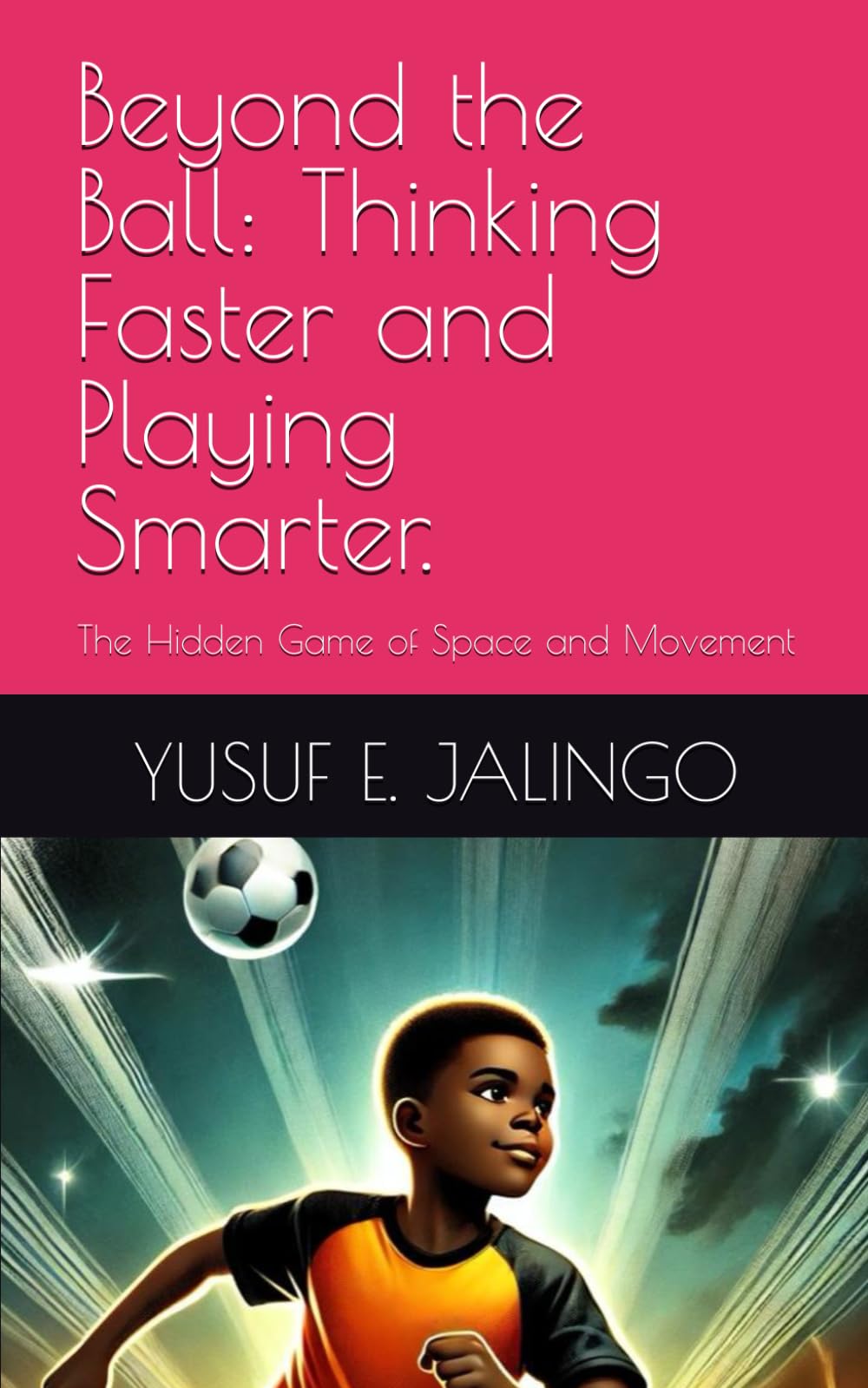 Beyond the Ball: Thinking Faster and Playing Smarter.: The Hidden Game of Space and Movement
