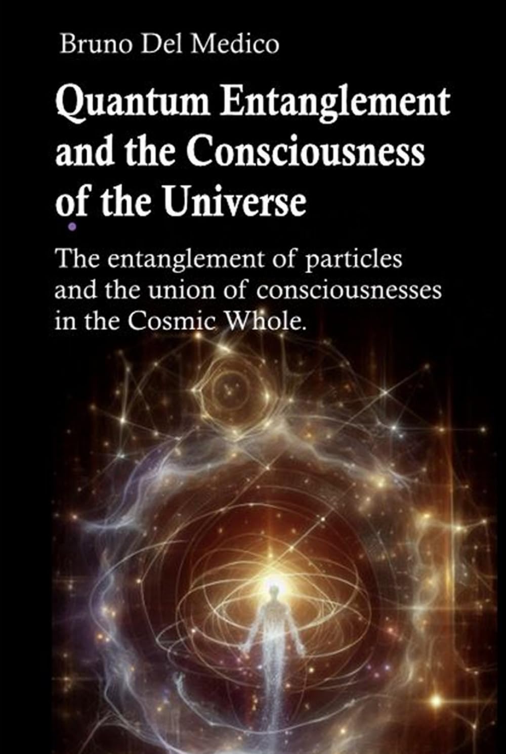 Quantum Entanglement and the Consciousness of the Universe: The entanglement of particles and the union of consciousnesses in the Cosmic Whole. ... Texts by Bruno Del Medico in English. (ING))