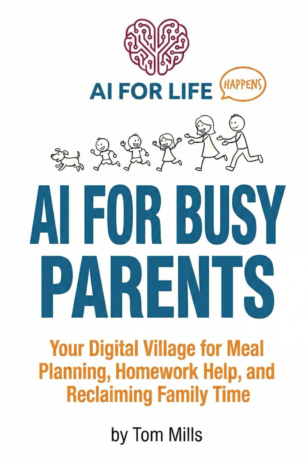 AI for Busy Parents: Your Digital Village for Meal Planning, Homework Help, and Reclaiming Family Time (AI For Life - Happens)