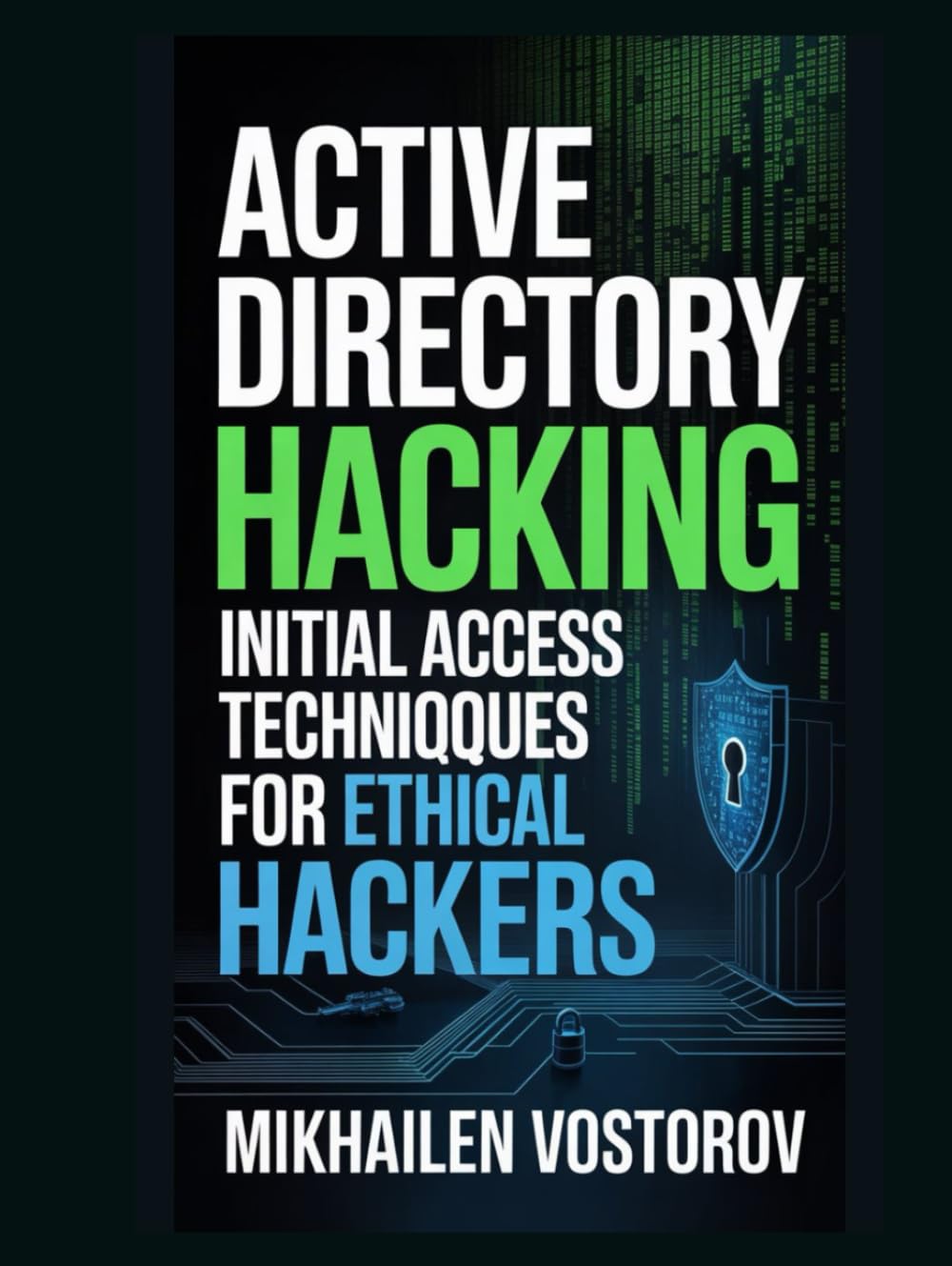 Active Directory Hacking: Initial Access Techniques for Ethical Hackers (Active Directory Exploited: The Complete Ethical Hacker’s Collection)