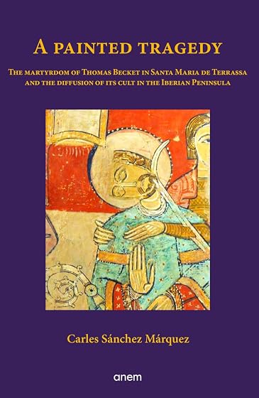 A painted tragedy: The martyrdom of Thomas Becket in Santa Maria de Terrassa and the diffusion of its cult in the Iberian Peninsula