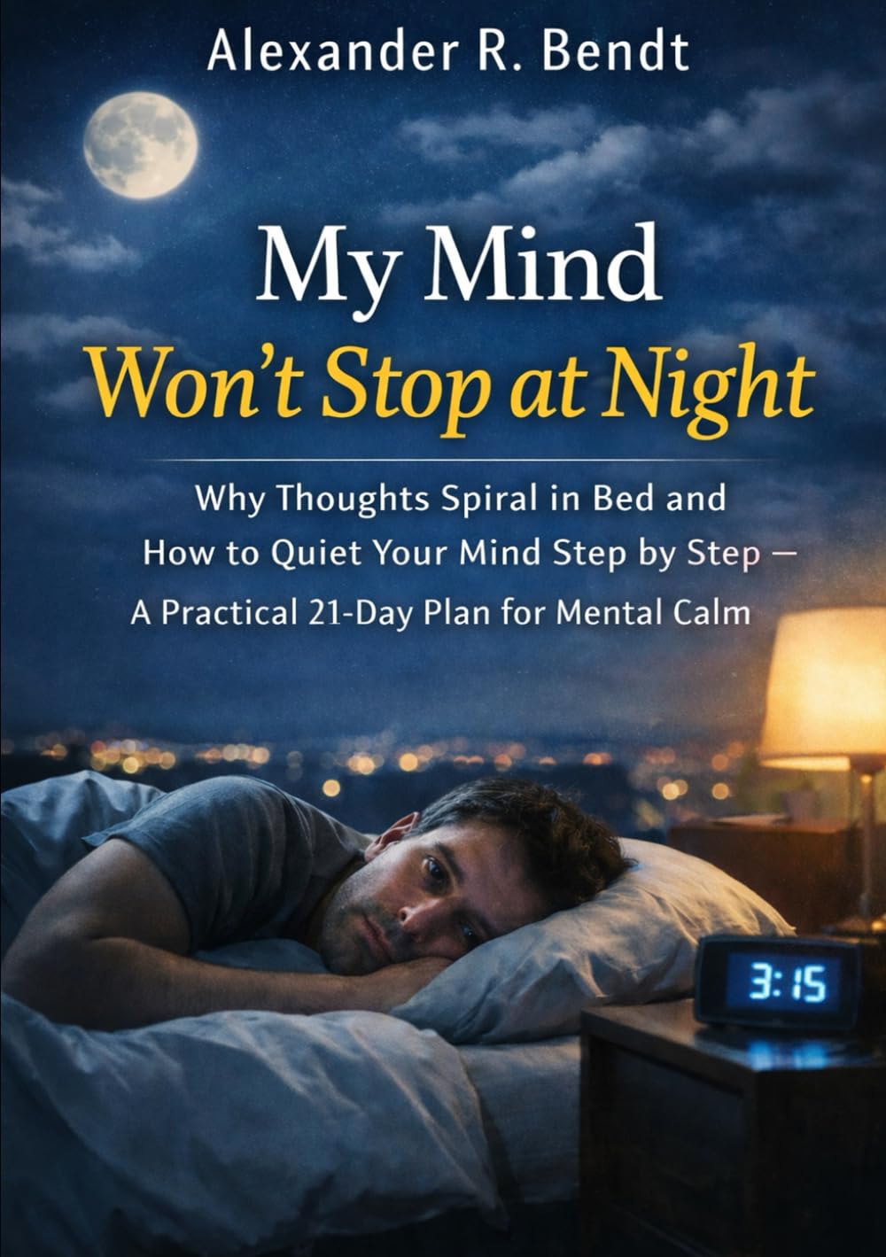 My Mind Won't Stop at Night: Why Thoughts Spin in Bed and How to Calm Them Step by Step A Practical 21-Day Plan for Mental Calm (Stress & Sleep)