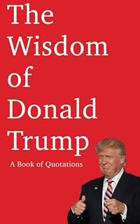 The Wisdom of Donald Trump: A Book of Quotations