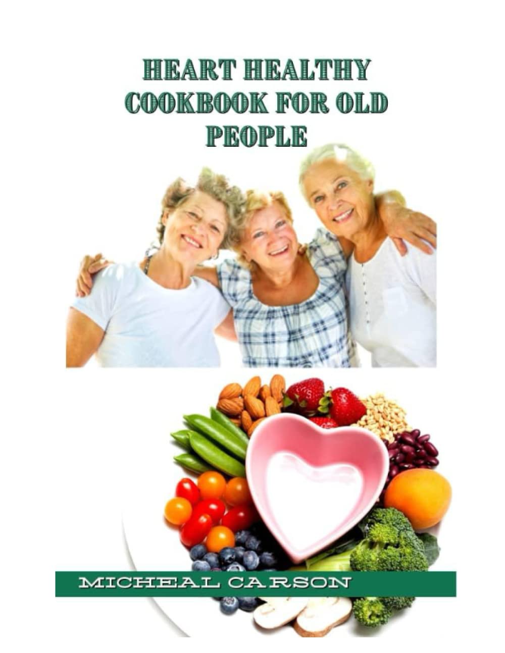 HEART HEALTHY COOKBOOK FOR OLD PEOPLE: Ultimate Guide To Quick & Easy Low-Fat And Low-Sodium Healthy Recipes