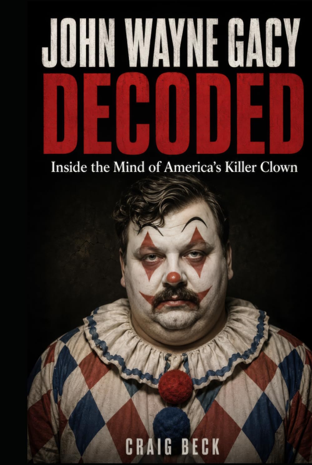 John Wayne Gacy Decoded: Inside the Mind of America's Killer Clown (DECODED by Craig Beck)