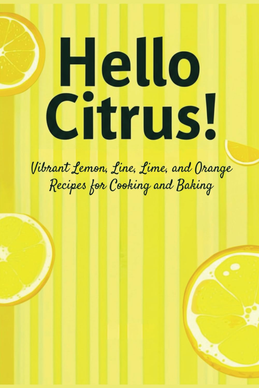 Hello Citrus!: Vibrant Lemon, Lime, and Orange Recipes for Cooking and Baking