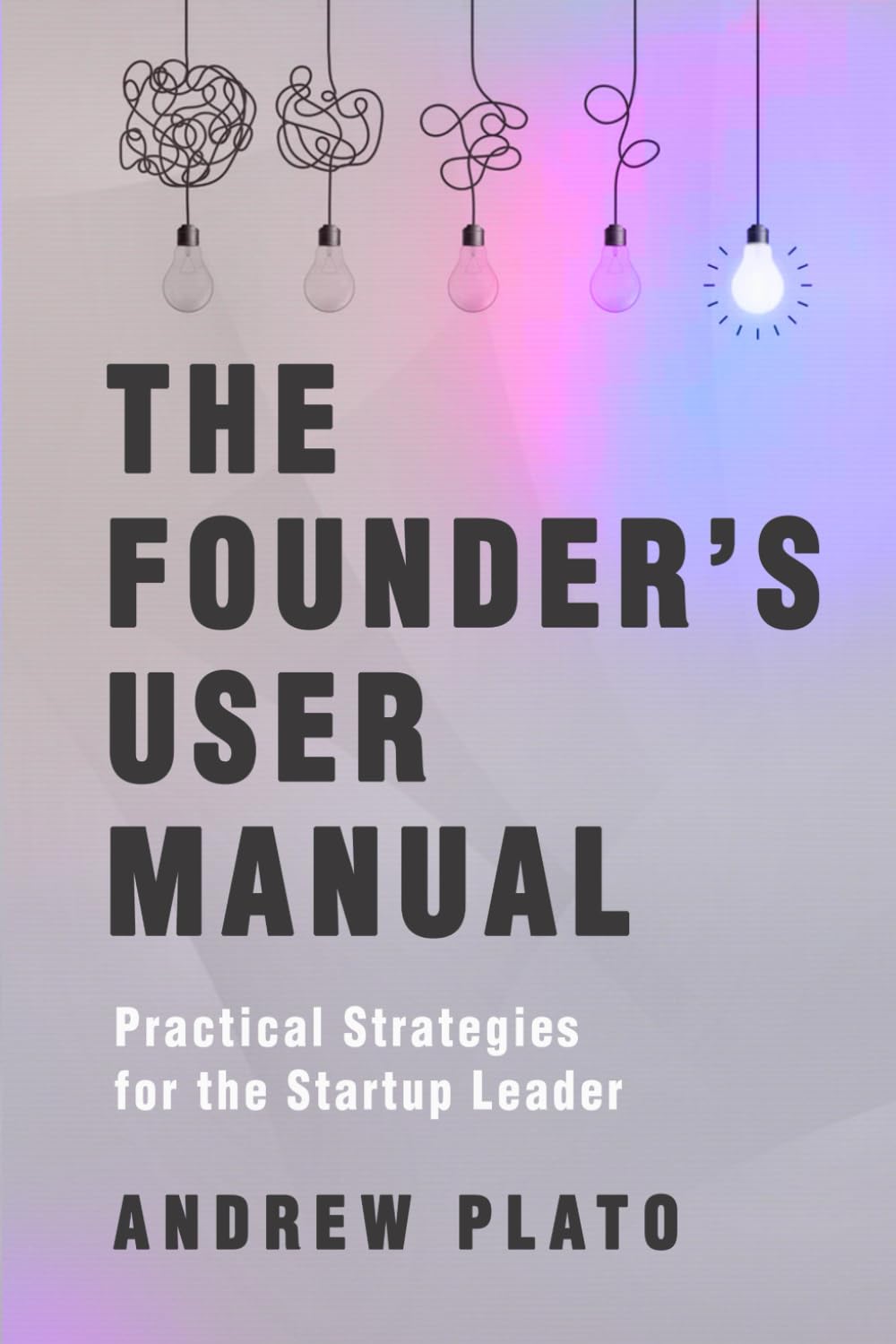 The Founder's User Manual: Practical Strategies for the Startup Leader