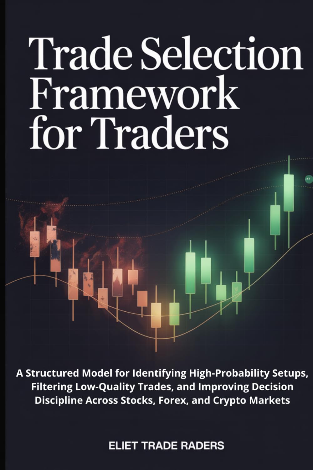 Trade Selection Framework for Traders: A Structured Model for Identifying High-Probability Setups, Filtering Low-Quality Trades, and Improving ... (Professional Trading Execution Series)