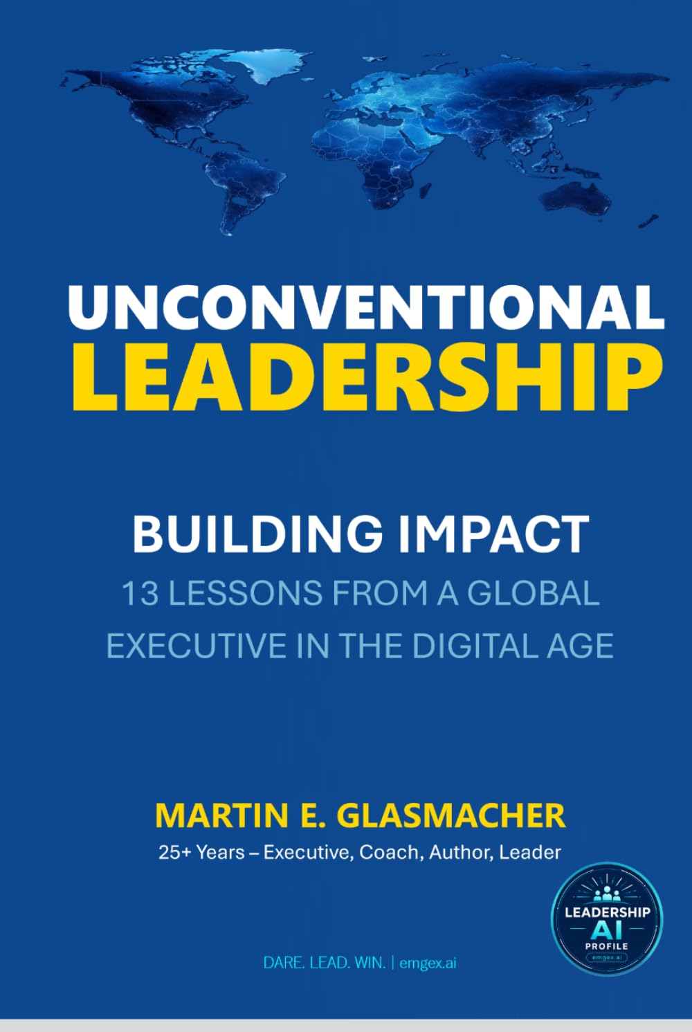 UNCONVENTIONAL LEADERSHIP: BUILDING IMPACT - 13 LESSONS FROM A GLOBAL EXECUTIVE IN THE DIGITAL AGE