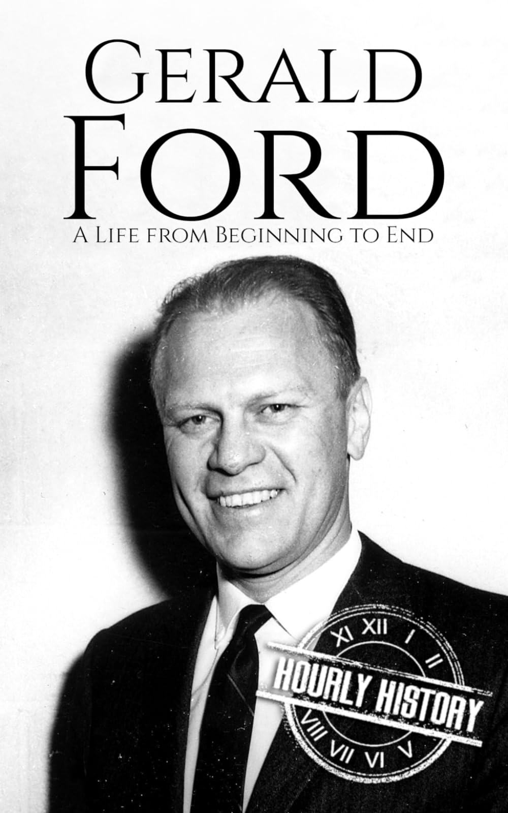 Gerald Ford: A Life from Beginning to End (Biographies of US Presidents)