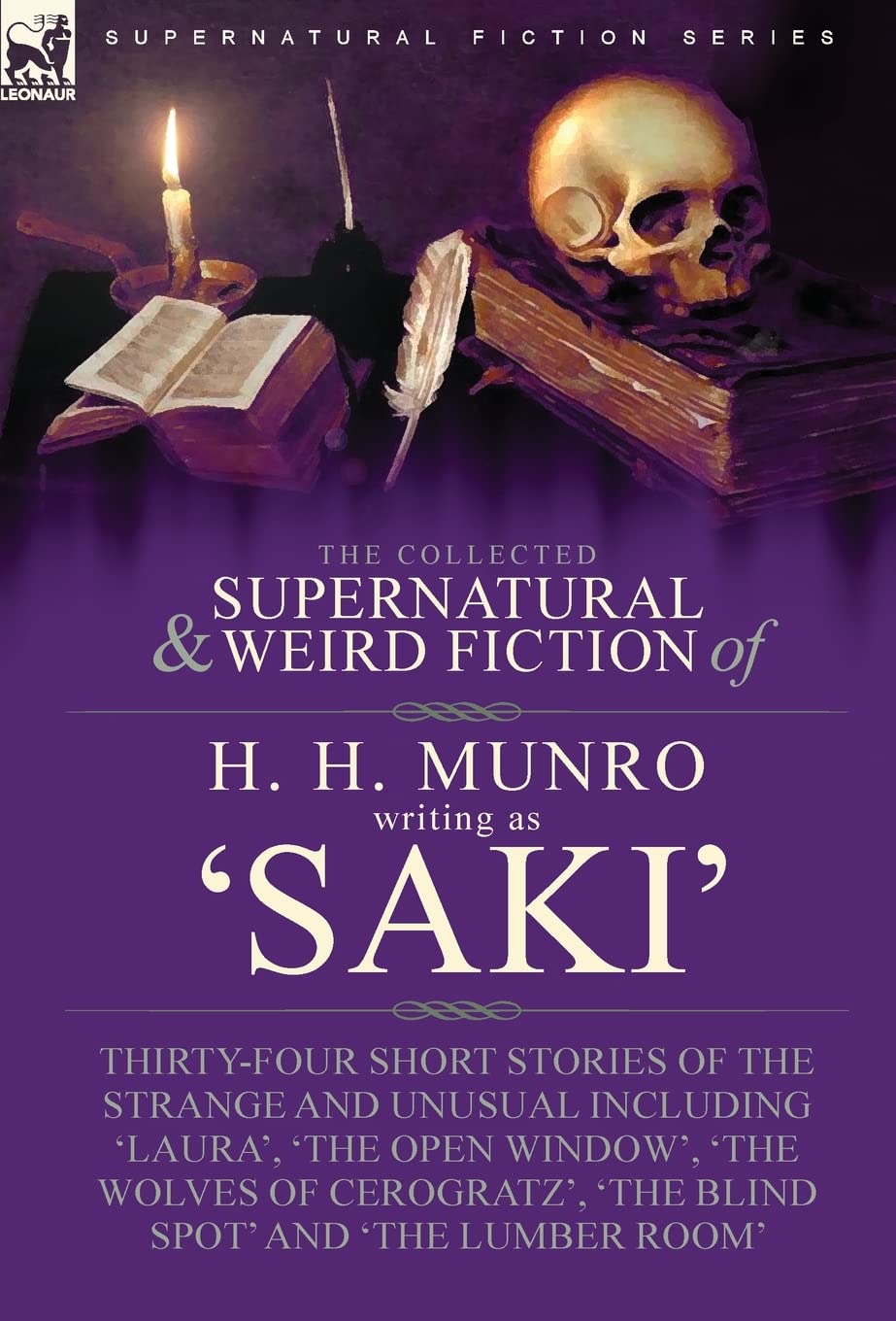The Collected Supernatural and Weird Fiction of H. H. Munro (Saki): Thirty-Four Short Stories of the Strange and Unusual Including 'Laura', 'The Open ... 'The Blind Spot' and 'The Lumber Room'