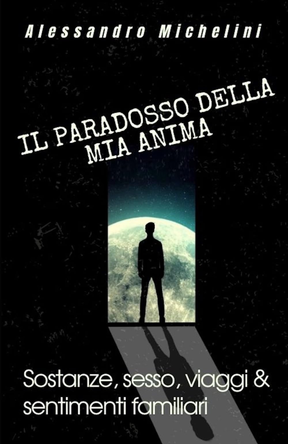IL PARADOSSO DELLA MIA ANIMA: sostanze,sesso,viaggi & sentimenti familiari