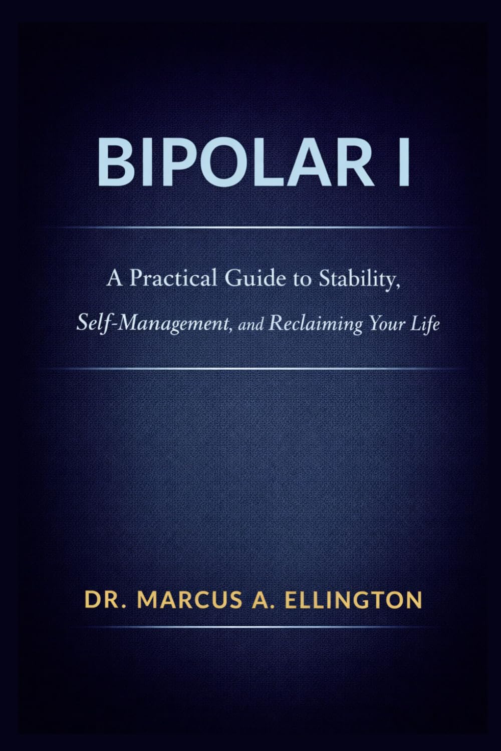 Bipolar I: A Practical Guide to Stability, Self-Management, and Reclaiming Your Life