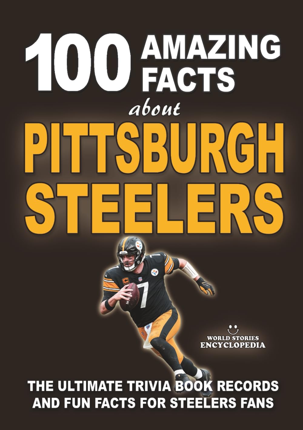100 AMAZING FACTS ABOUT PITTSBURGH STEELERS: The Ultimate Trivia Book, Records and Fun Facts for Steelers Fans (AMAZING FACTS TRIVIA AND STORIES)