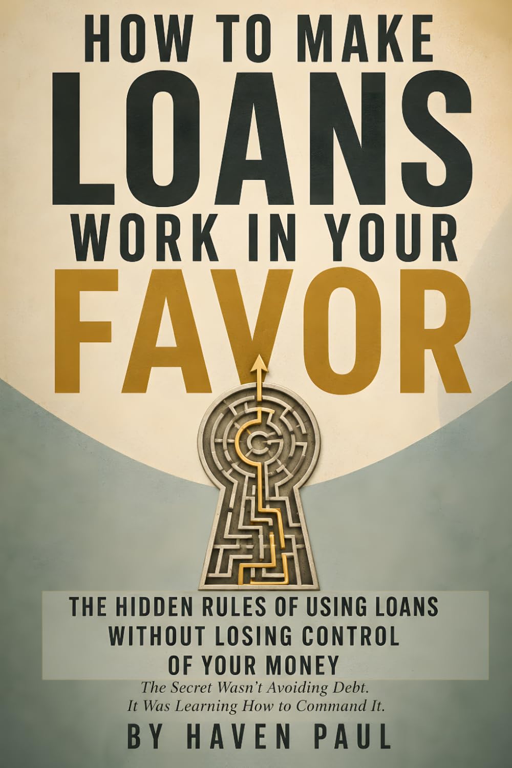 How to Make Loans Work in Your Favor: A practical guide to smart borrowing, debt leverage, and strategic repayment for using debt as a tool to build ... cash flow, and move forward with confidence.