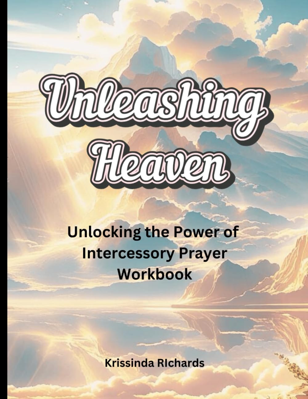 Unleashing Heaven: Unlocking the Power of Intercessory Prayer Workbook