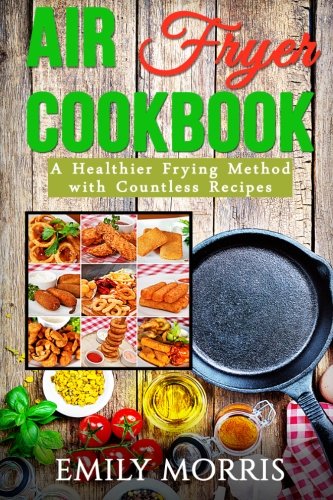 Air Fryer Cookbook: A Healthier Frying Method with Countless Recipes