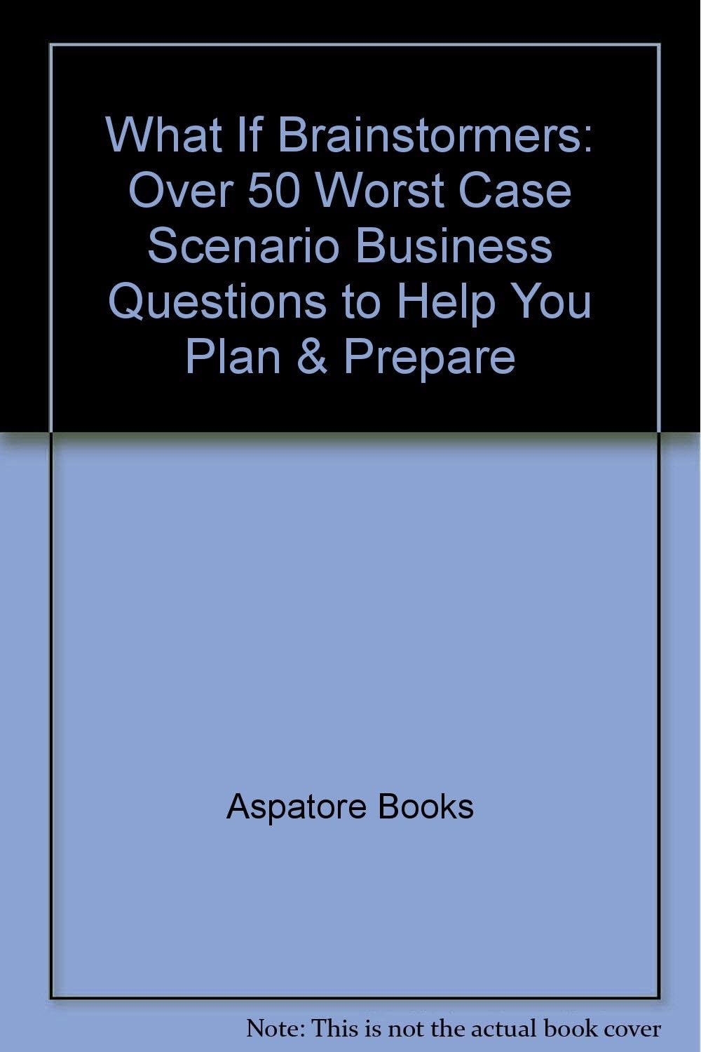 What If Brainstormers: Over 50 Worst Case Scenario Business Questions to Help You Plan & Prepare
