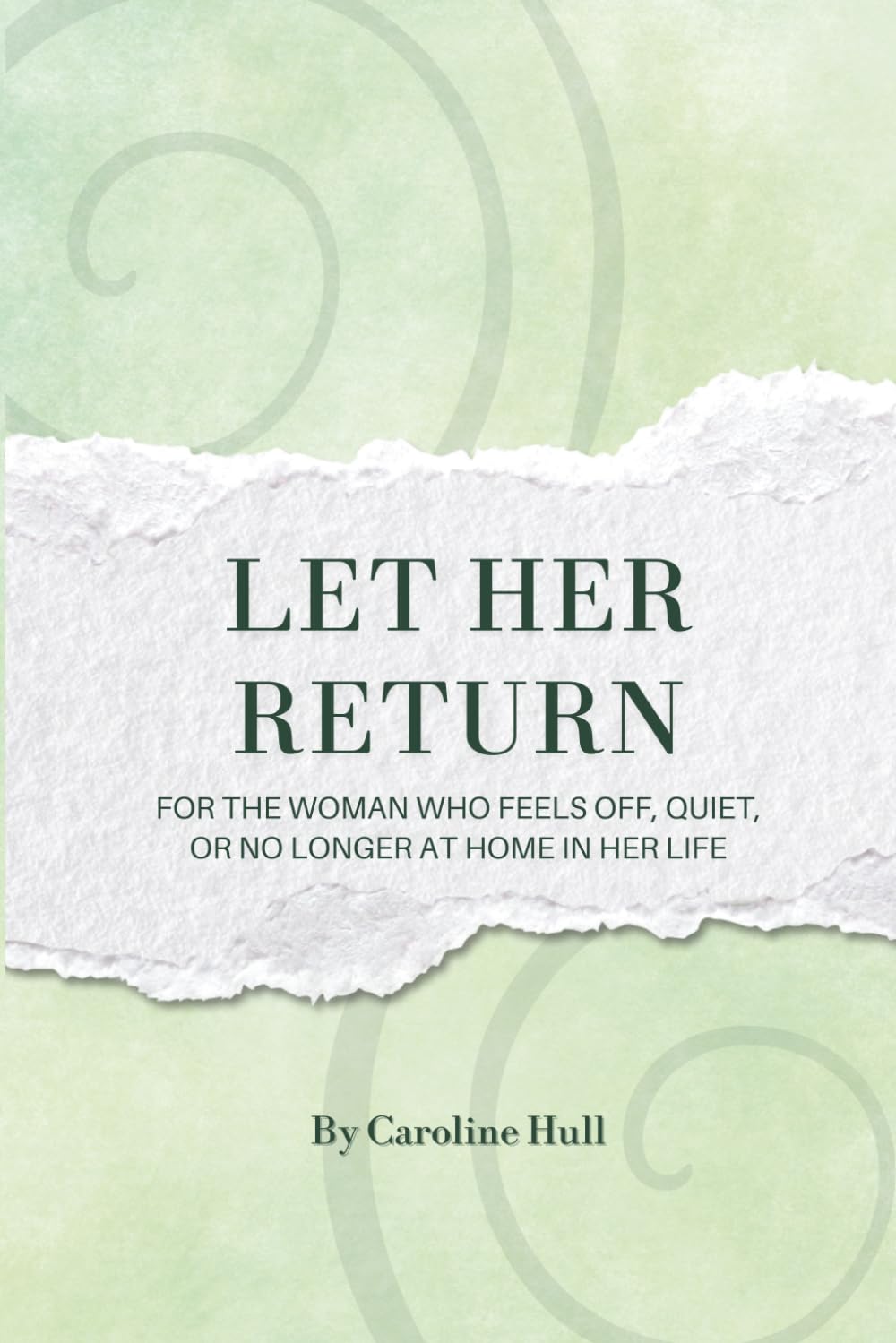 Let Her Return: For the Woman Who Feels off, Quiet, or No Longer at Home in Her Life