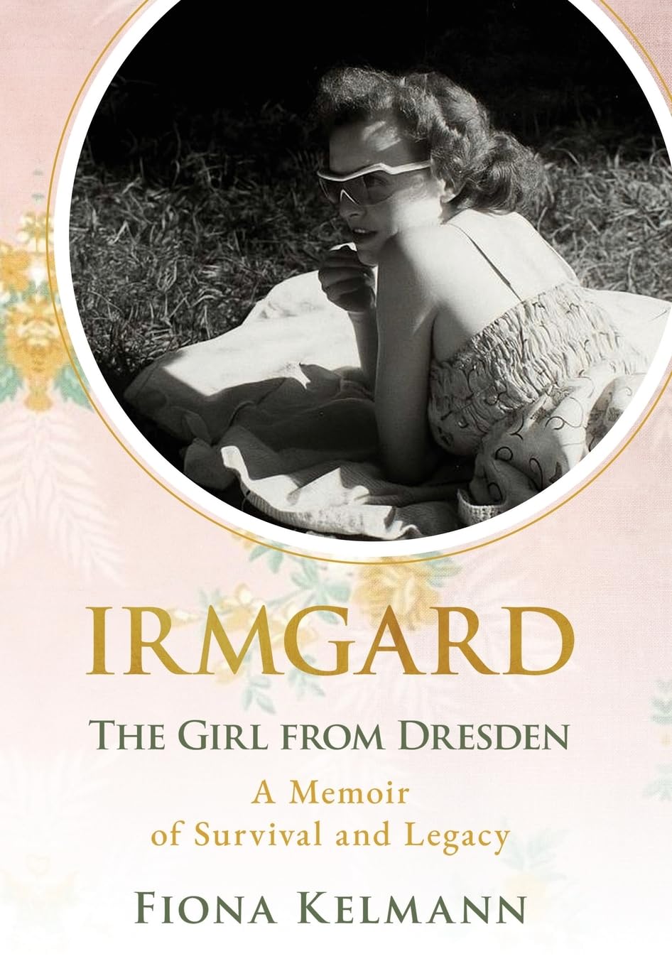 Irmgard: The Girl from Dresden. A Memoir of Survival and Legacy (Holocaust Survivor True Stories)