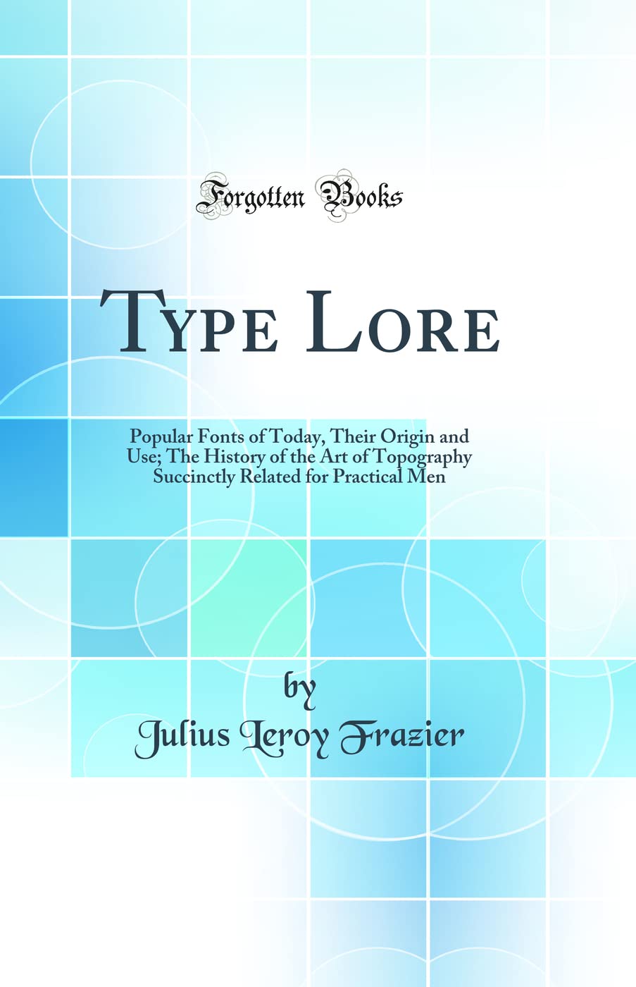 Type Lore: Popular Fonts of Today, Their Origin and Use; The History of the Art of Topography Succinctly Related for Practical Men (Classic Reprint)