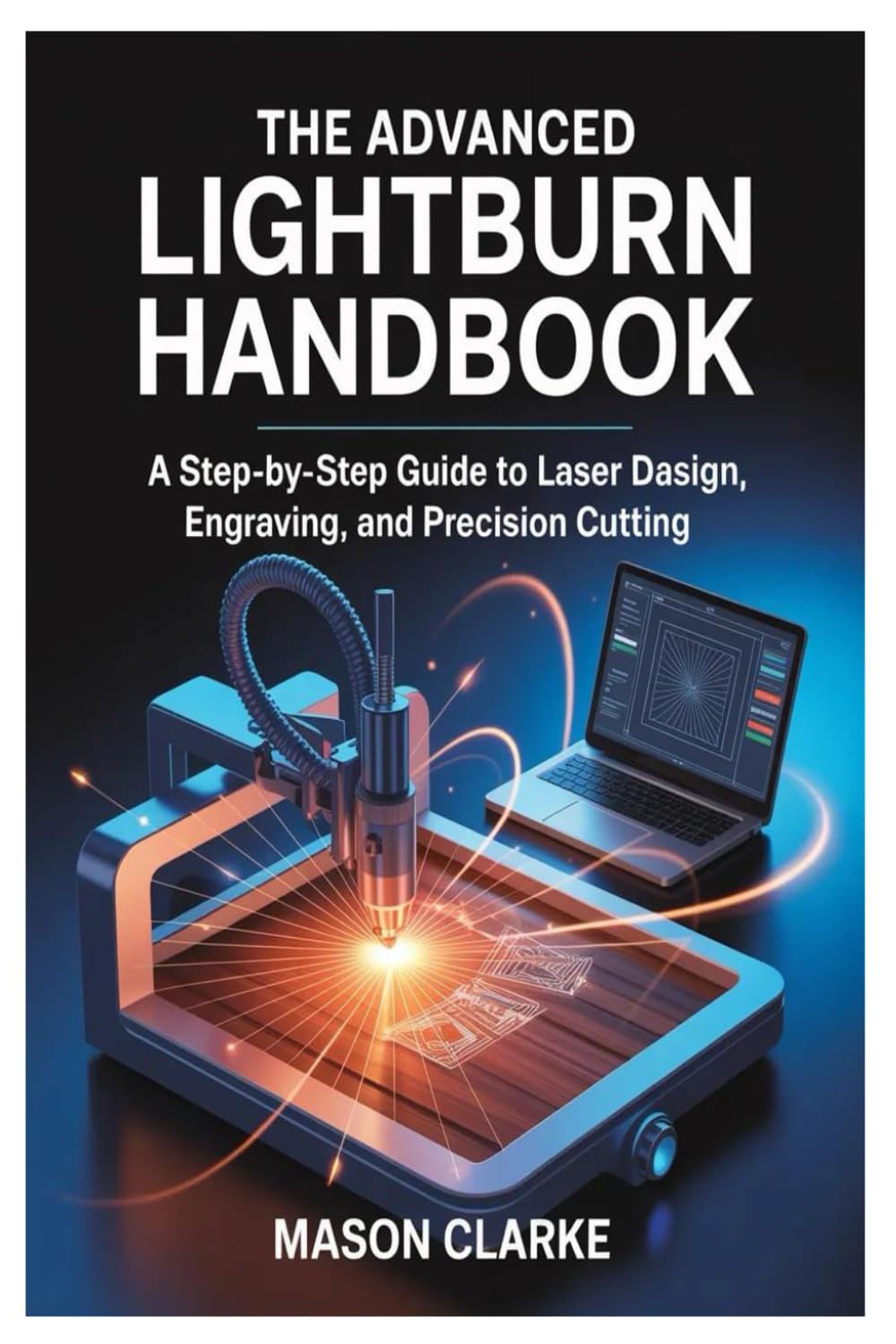 The Advanced LightBurn Handbook: A Step-by-Step Guide to Laser Design, Engraving, and Precision Cutting