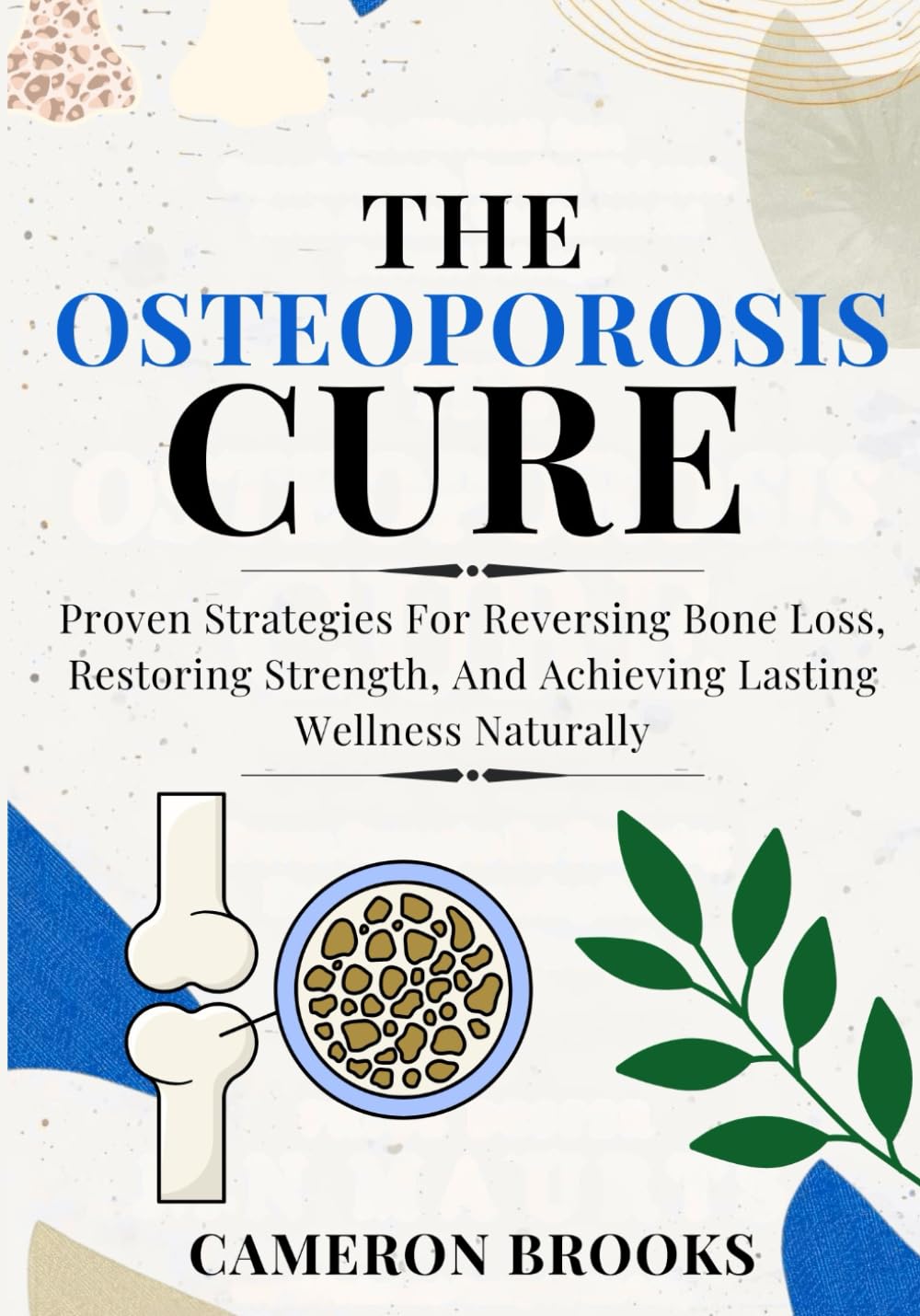 THE OSTEOPOROSIS CURE: Proven Strategies For Reversing Bone Loss, Restoring Strength, And Achieving Lasting Wellness Naturally (Alternative Holistic Medicine)