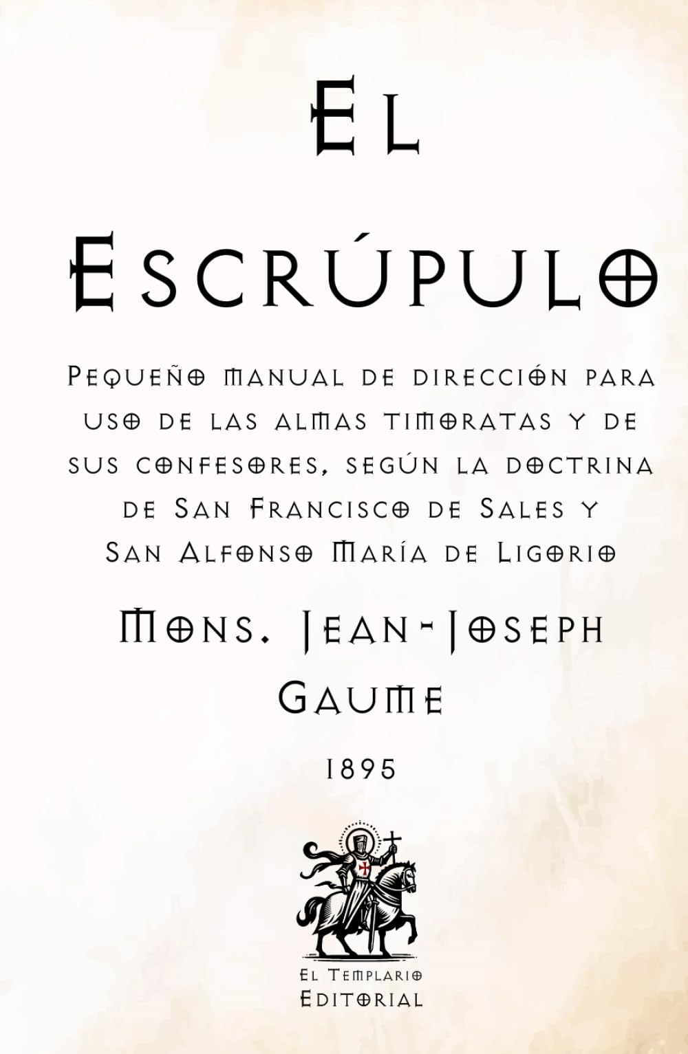 El Escrúpulo: Pequeño manual de dirección para uso de las almas timoratas y de sus confesores, según la doctrina de San Francisco de Sales y San ... Católicos de El Templario Editorial)