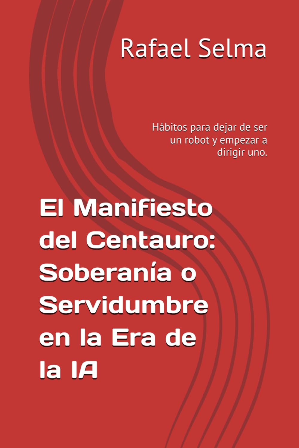 El Manifiesto del Centauro: Soberanía o Servidumbre en la Era de la IA: Hábitos para dejar de ser un robot y empezar a dirigir uno.
